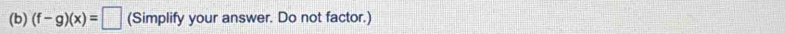 (f-g)(x)=□ (Simplify your answer. Do not factor.)