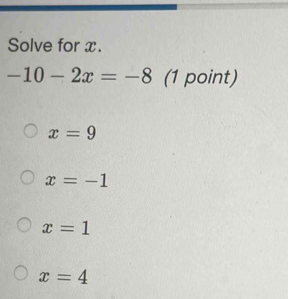 Solve for x.
-10-2x=-8 (1 point)
x=9
x=-1
x=1
x=4