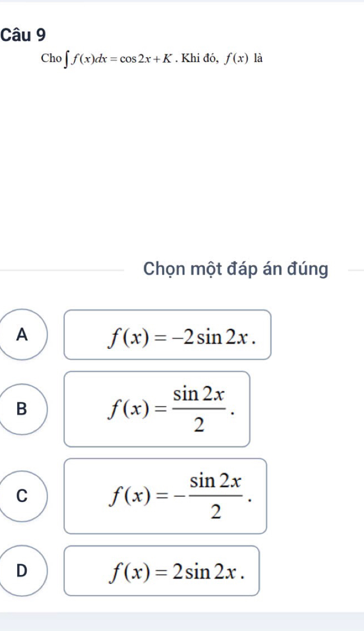 Cho ∈t f(x)dx=cos 2x+K. Khi đó, f(x) là
Chọn một đáp án đúng
A
f(x)=-2sin 2x.
B
f(x)= sin 2x/2 .
C
f(x)=- sin 2x/2 .
D
f(x)=2sin 2x.