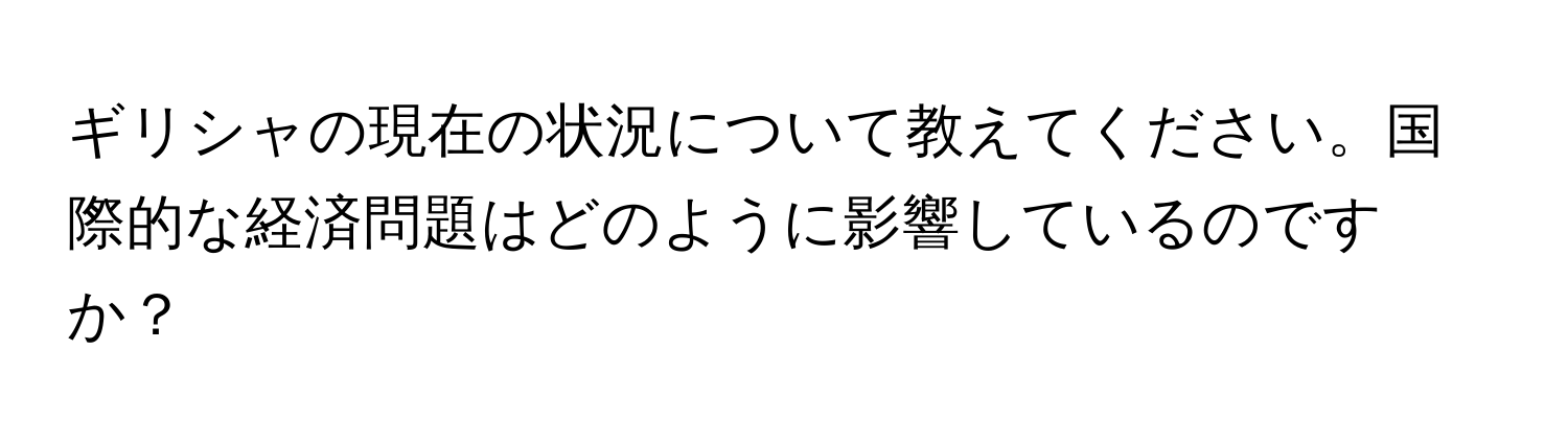 ギリシャの現在の状況について教えてください。国際的な経済問題はどのように影響しているのですか？