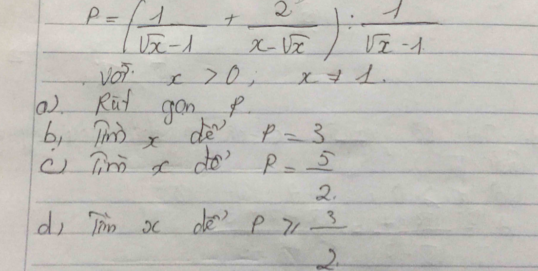 P=( 1/sqrt(x)-1 + 2/x-sqrt(x) ): 1/sqrt(x)-1 
VO? x>0; x!= 1. 
0). Rat gon 
b, Tīm x dé p=3
c) Tim xde'
P= 5/2 
d, Tin oc de?
p≥slant  3/2 