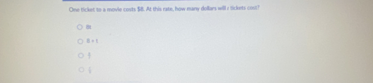 One ticket to a movie costs $8. At this rate, how many dollars will r tickets cost?
Bt
8+t
 3/7 
 1/3 