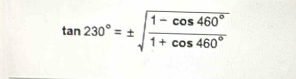 tan 230°=± sqrt(frac 1-cos 460°)1+cos 460°