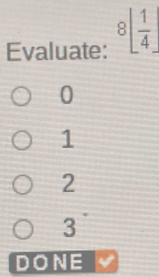 Evaluate: 8[ 1/4 ]
0
1
2
3
DONE