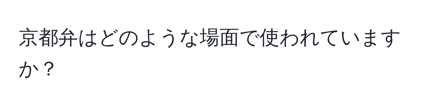 京都弁はどのような場面で使われていますか？