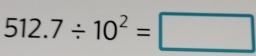 512.7/ 10^2=□