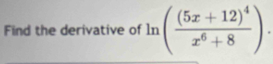 circ  
Find the derivative of 1n (frac (5x+12)^4x^6+8).