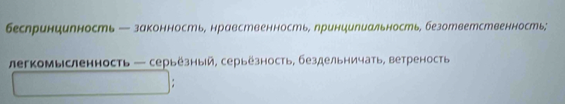 беслринцилность — законность, нравственность, принцелиальность, безответственность; 
легкомысленность — серьёзный, серьёзность, бездельничать, ветреность