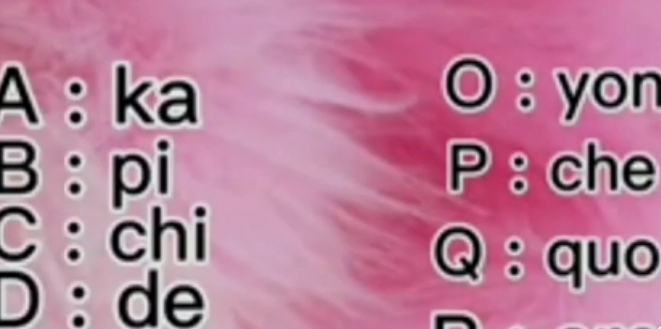 A : ka O : yon
B: pi P : che
C: chi
D: de
Q : quo