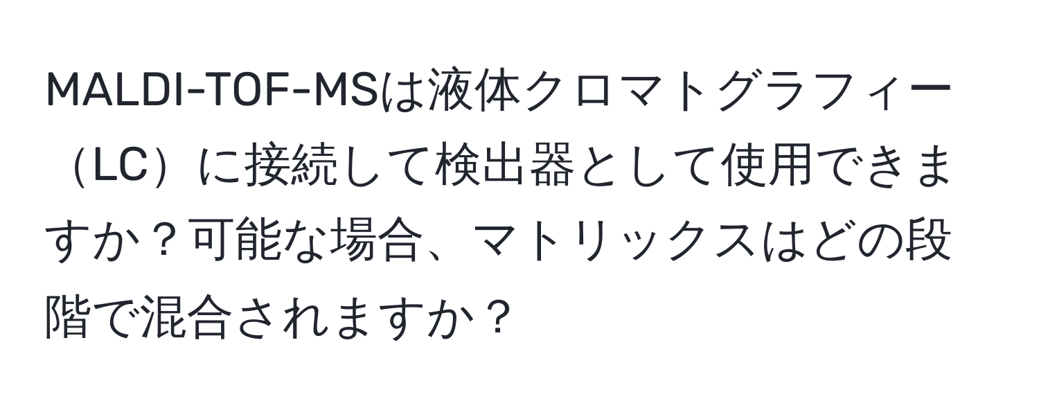 MALDI-TOF-MSは液体クロマトグラフィーLCに接続して検出器として使用できますか？可能な場合、マトリックスはどの段階で混合されますか？