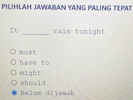 PILIHLAH JAWABAN YANG PALING TEPAT
It _rain tonight
must
have to
might
should
Belum dijawab