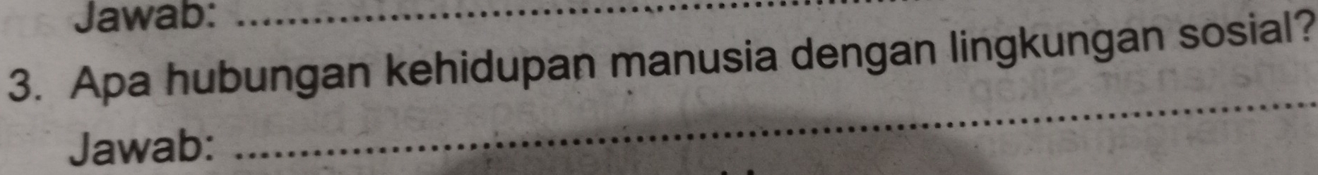 Jawab:_ 
3. Apa hubungan kehidupan manusia dengan lingkungan sosial? 
Jawab: 
_