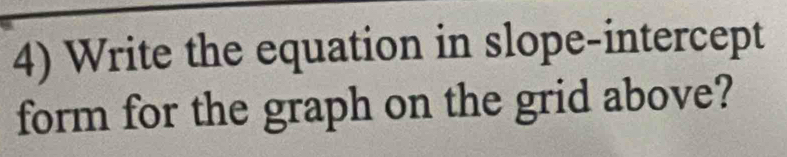 Write the equation in slope-intercept 
form for the graph on the grid above?