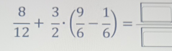  8/12 + 3/2 · ( 9/6 - 1/6 )= □ /□  