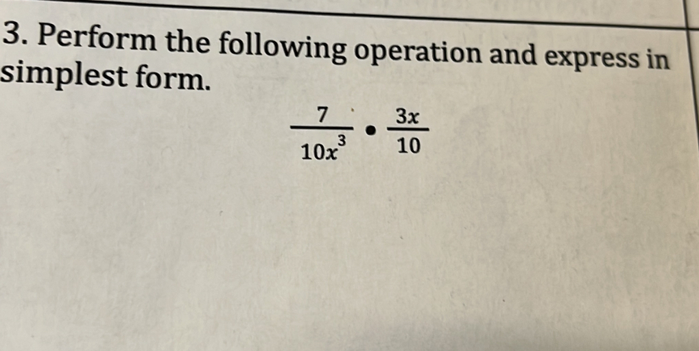 Perform the following operation and express in 
simplest form.
 7/10x^3 ·  3x/10 