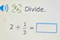 Divide.
2/  1/3 =□