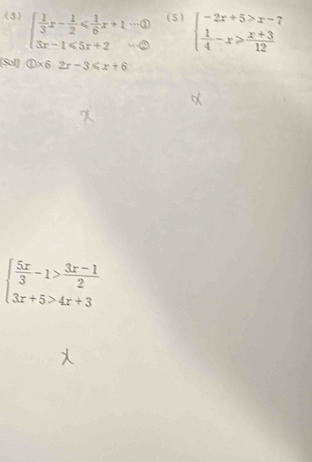 (3) (5) beginarrayl -2x+5>x-7  1/4 -x≥slant  (x+3)/12 endarray.
beginarrayl  1/3 x- 1/2 ≤slant  1/6 x+1 enclosecircle3 3x-1≤slant 5x+2·s  enclosecircle2endarray.
[Sol]  enclosecircle1* 62x-3≤slant x+6
beginarrayl  5x/3 -1> (3x-1)/2  3x+5>4x+3endarray.