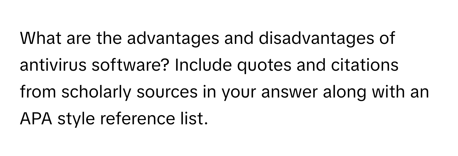 What are the advantages and disadvantages of antivirus software?  Include quotes and citations from scholarly sources in your answer along with an APA style reference list.