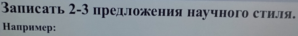 Записать 2-3 предложения научного стиля. 
алример: