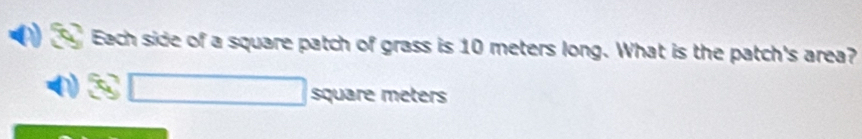 Each side of a square patch of grass is 10 meters long. What is the patch's area?
square meters