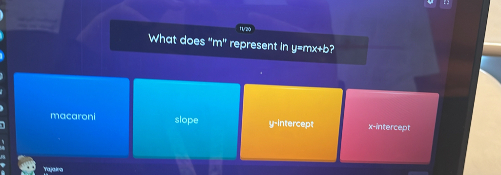 11/20
What does "m" represent in y=mx+b ?
macaroni slope y-intercept x-intercept
Yajaira