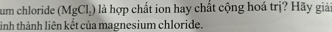 um chloride (MgCl_2) là hợp chất ion hay chất cộng hoá trị? Hãy giải 
tình thành liên kết của magnesium chloride.