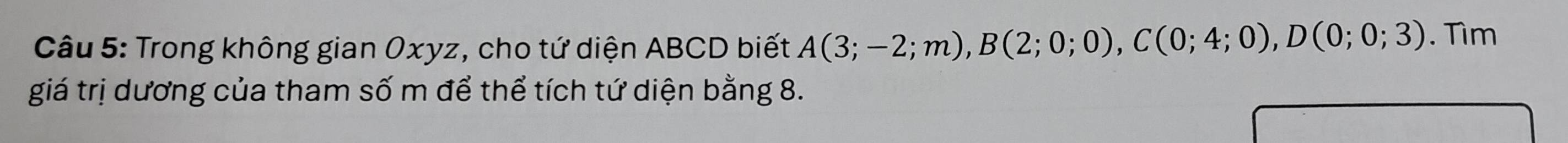 Trong không gian 0xyz, cho tứ diện ABCD biết A(3;-2;m), B(2;0;0), C(0;4;0), D(0;0;3). Tìm 
giá trị dương của tham số m để thể tích tứ diện bằng 8.