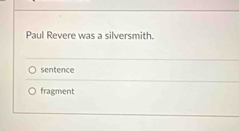 Paul Revere was a silversmith. 
sentence 
fragment