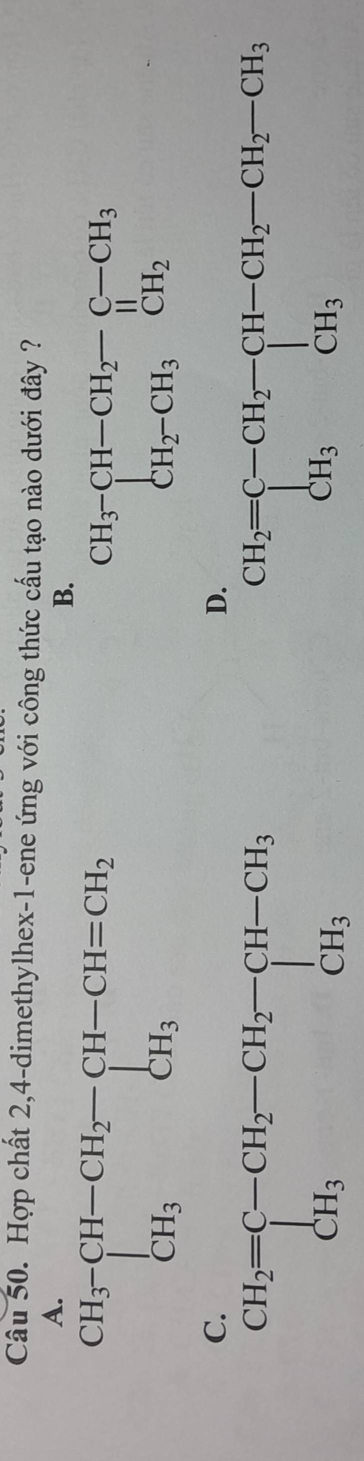 Hợp chất 2,4-dimethylhex-1-ene ứng với công thức cấu tạo nào dưới đây ?
B.
beginarrayr CH_3-CH-CH_2-C-CH_3 CH_2-CH_3CH_2endarray
D.