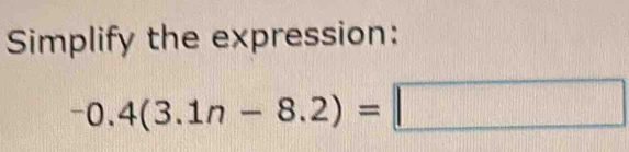 Simplify the expression:
-0.4(3.1n-8.2)=□