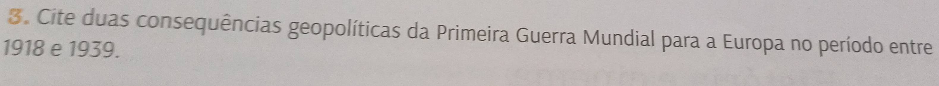 Cite duas consequências geopolíticas da Primeira Guerra Mundial para a Europa no período entre
1918 e 1939.