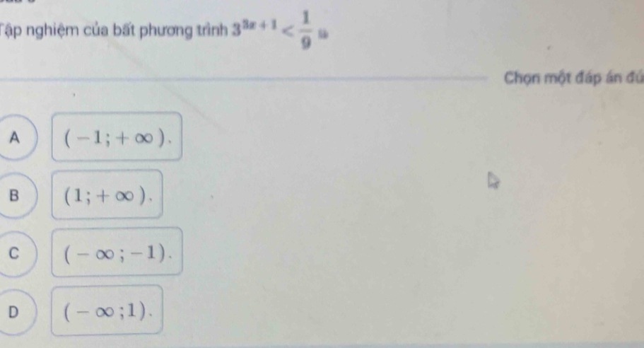 Tập nghiệm của bất phương trình 3^(3x+1)
Chọn một đáp án đú
A (-1;+∈fty ).
B (1;+∈fty ).
C (-∈fty ;-1).
D (-∈fty ;1).