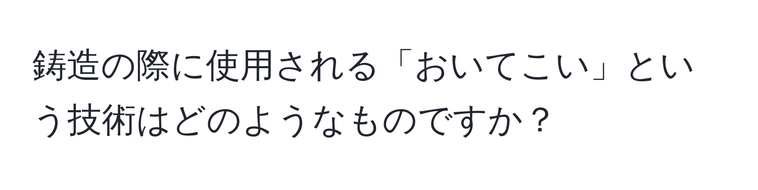 鋳造の際に使用される「おいてこい」という技術はどのようなものですか？