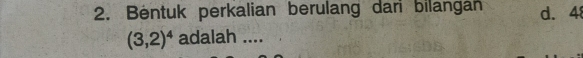 Bentuk perkalian berulang dari bilangán d. 4
(3,2)^4 adalah ....