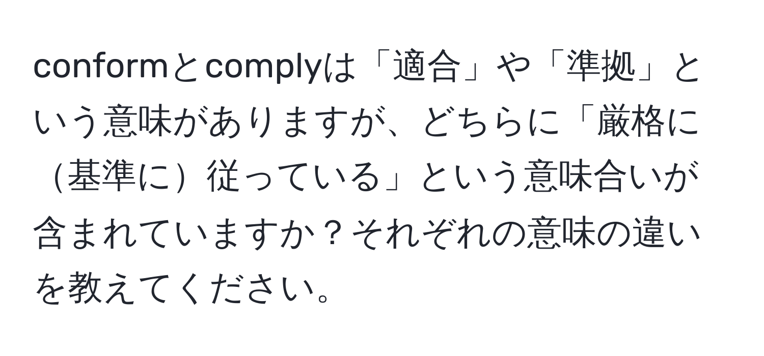 conformとcomplyは「適合」や「準拠」という意味がありますが、どちらに「厳格に基準に従っている」という意味合いが含まれていますか？それぞれの意味の違いを教えてください。