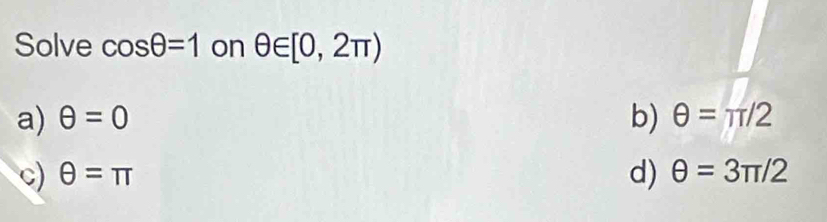 Solve cos θ =1 on θ ∈ [0,2π )
a) θ =0 b) θ =π /2
c) θ =π d) θ =3π /2