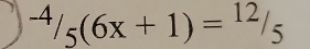 ^-4/_5(6x+1)=^12/_5