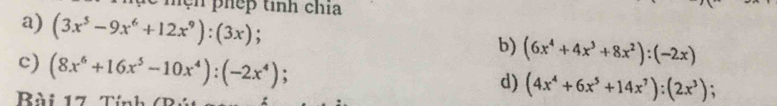 ện phếp tinh chía 
a) (3x^5-9x^6+12x^9):(3x); 
c) (8x^6+16x^5-10x^4):(-2x^4)
b) (6x^4+4x^3+8x^2):(-2x)
d) (4x^4+6x^5+14x^7):(2x^3) 、 
Bài 17 Tính