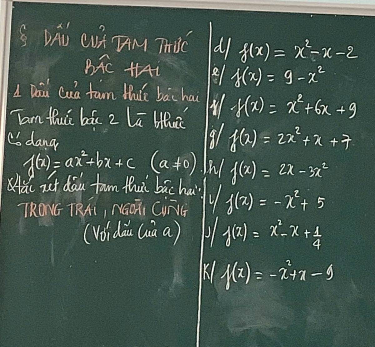 DAO CUt TAM ThSC d/ f(x)=x^2-x-2
BAc HAi 
e f(x)=9-x^2
1 Dou Cua fan this bāi hai 
Tan Hhuè bác 2 la lih
f(x)=x^2+6x+9
C dang 
9 f(x)=2x^2+x+7
f(x)=ax^2+bx+c (a!= 0) f(x)=2x-3x^2
ai zt dōu fam thuì bāc ha 
TRONG TRAi, NGOTI CiNVG
f(x)=-x^2+5
(Voidau (ià a) J1 f(x)=x^2-x+ 1/4 
K/ f(x)=-2^2+x-9