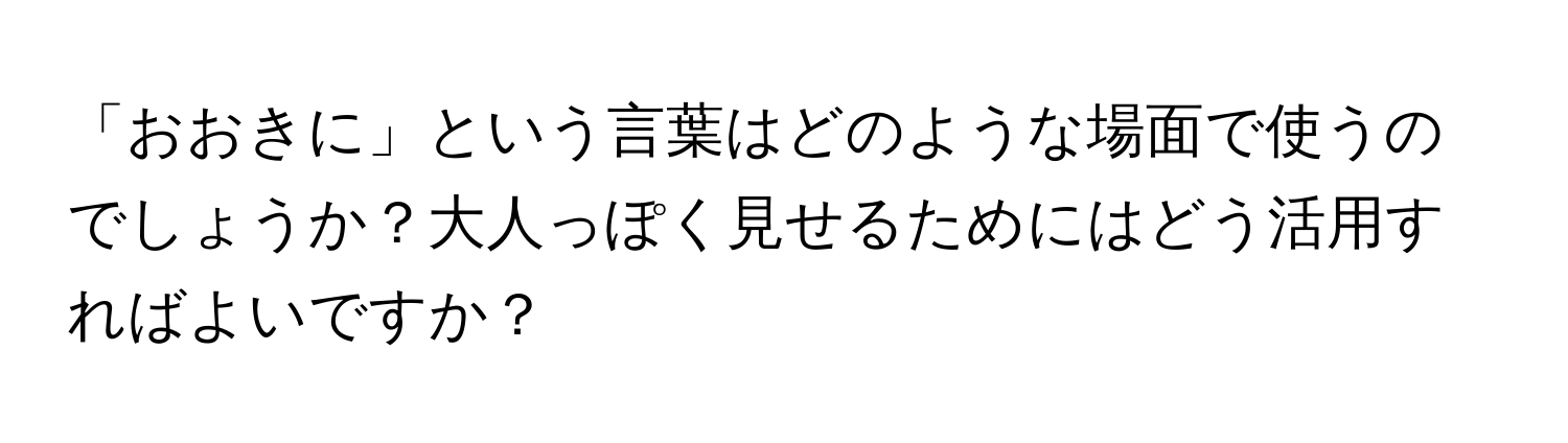 「おおきに」という言葉はどのような場面で使うのでしょうか？大人っぽく見せるためにはどう活用すればよいですか？