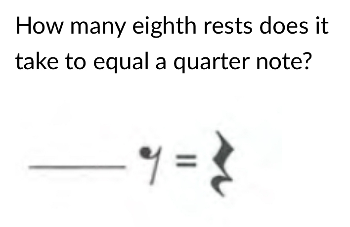 How many eighth rests does it 
take to equal a quarter note? 
_ y=