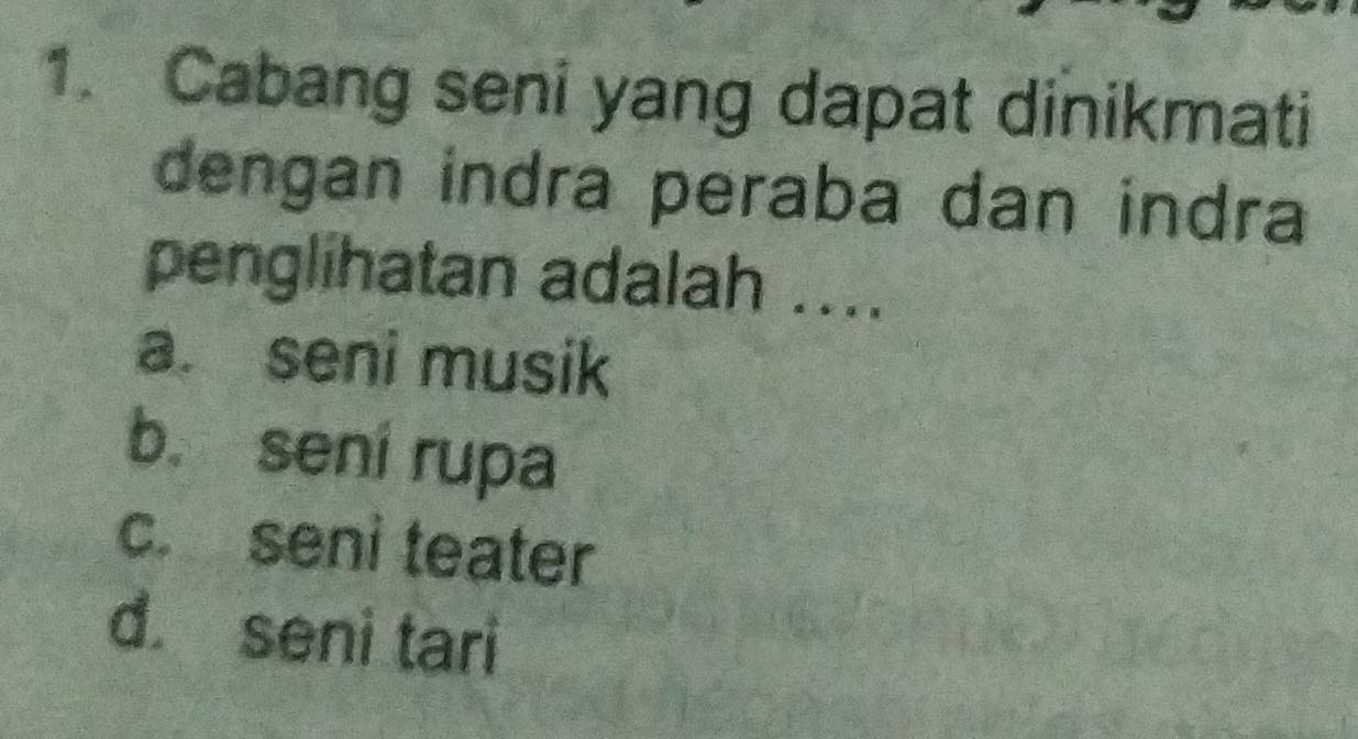 Cabang seni yang dapat dinikmati
dengan indra peraba dan indra
penglihatan adalah ....
a. seni musik
b. sení rupa
c. seni teater
d seni tari