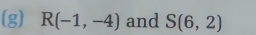 R(-1,-4) and S(6,2)
