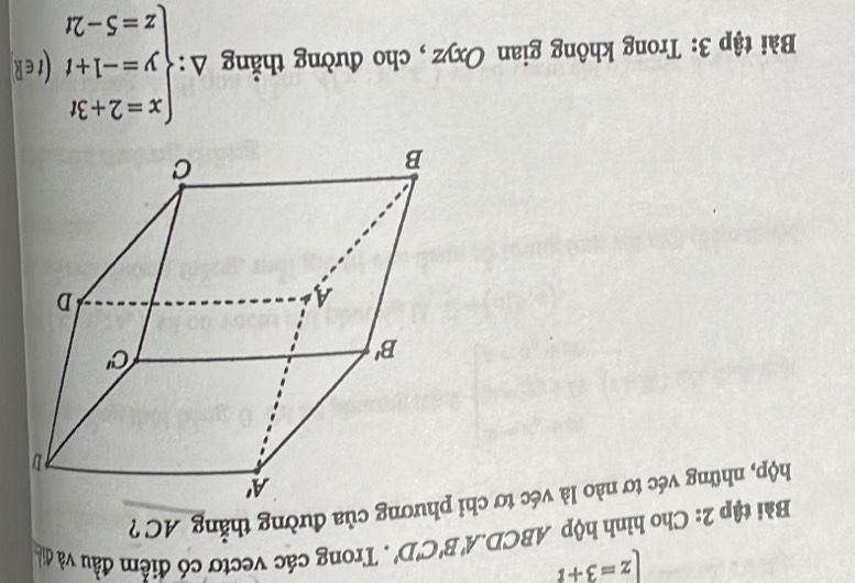 z=3+i
Bài tập 2: Cho hình hộp ABCD. A'B'C'D' Trong các vectơ có điểm đầu và điễ
hộp, những véc tơ nào là véc tơ chỉ ơng của đường thẳng AC ?
Bài tập 3: Trong không gian Oxyz , cho đường thẳng △ :beginarrayl x=2+3t y=-1+t z=5-2tendarray. (t∈R