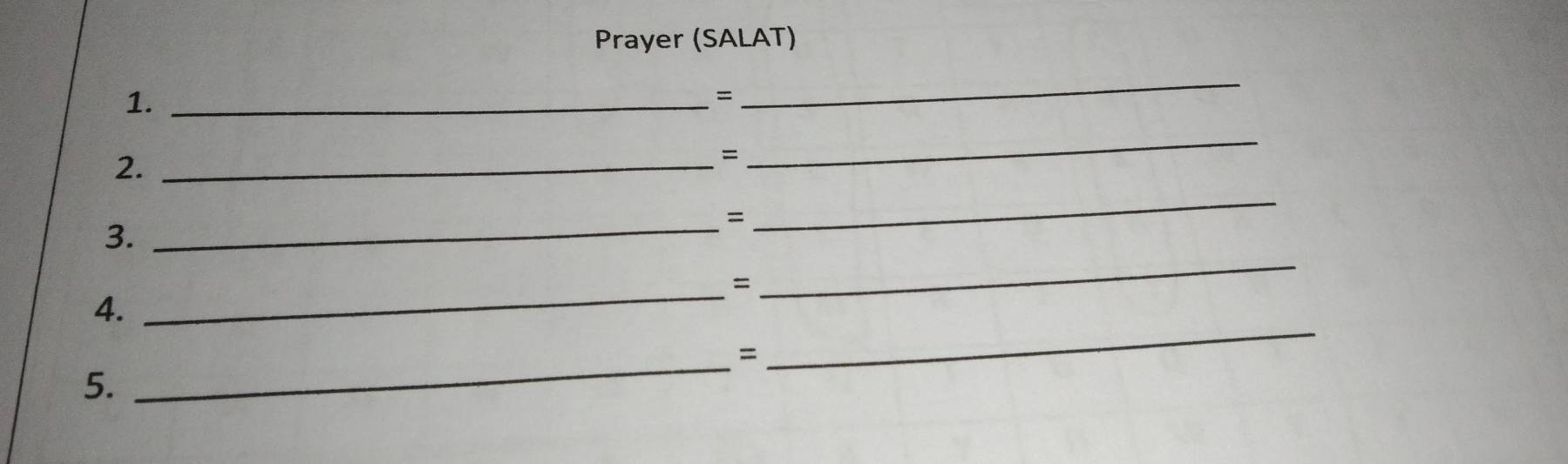 Prayer (SALAT) 
1._ 
= 
_ 
2._ 
= 
_ 
3. 
_= 
_ 
_= 
_ 
4. 
_ 
_= 
5.