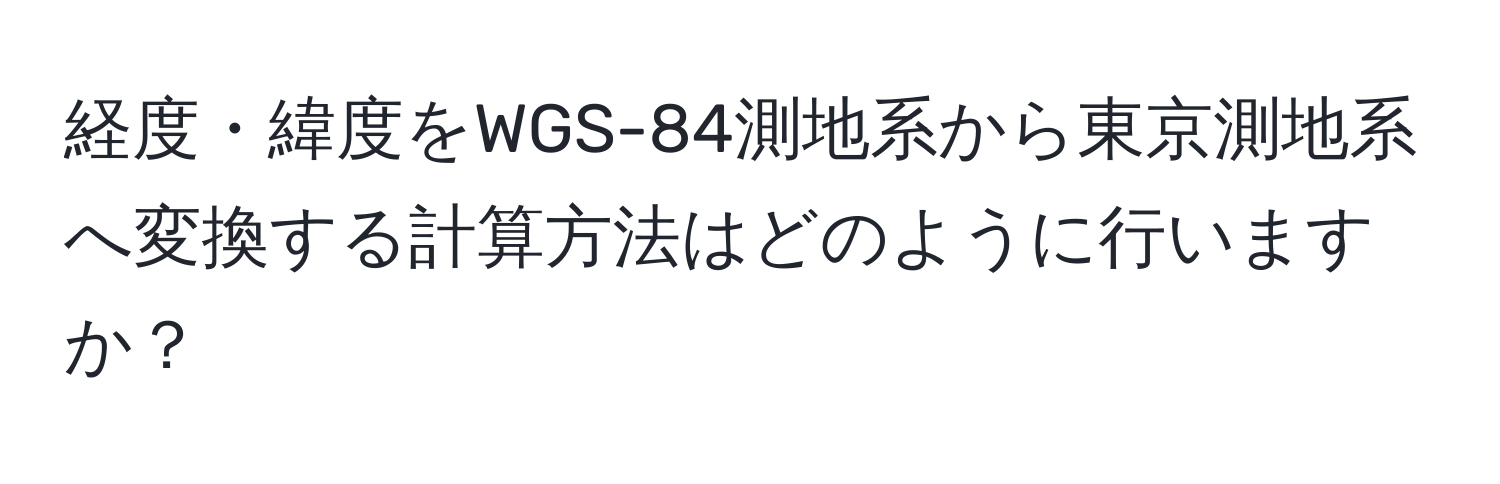 経度・緯度をWGS-84測地系から東京測地系へ変換する計算方法はどのように行いますか？