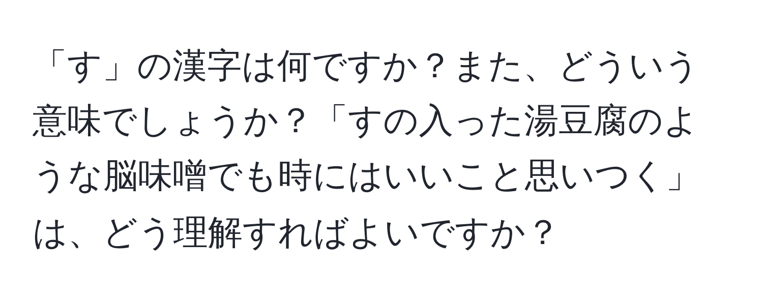 「す」の漢字は何ですか？また、どういう意味でしょうか？「すの入った湯豆腐のような脳味噌でも時にはいいこと思いつく」は、どう理解すればよいですか？