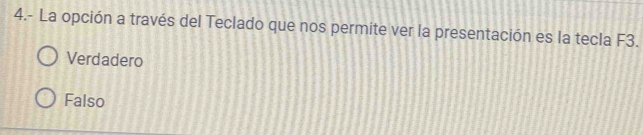 4.- La opción a través del Teclado que nos permite ver la presentación es la tecla F3.
Verdadero
Falso