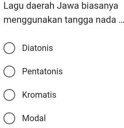 Lagu daerah Jawa biasanya
menggunakan tangga nada ...
Diatonis
Pentatonis
Kromatis
Modal