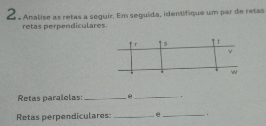 Ž • Analise as retas a seguir. Em seguida, identifique um par de retas 
retas perpendiculares. 
Retas paralelas: _e _. 
Retas perpendiculares: _e _.